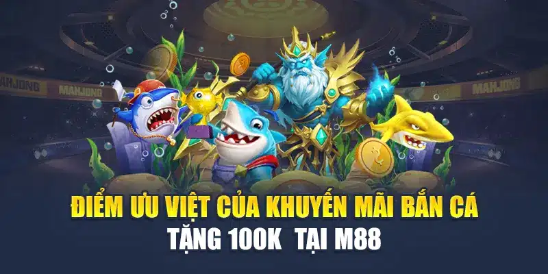 Khuyến Mãi Bắn Cá Tặng 100k – Cơ Hội Có 102 Tại M88 2 Điểm ưu việt của khuyến mãi bắn cá tặng 100k tại M88