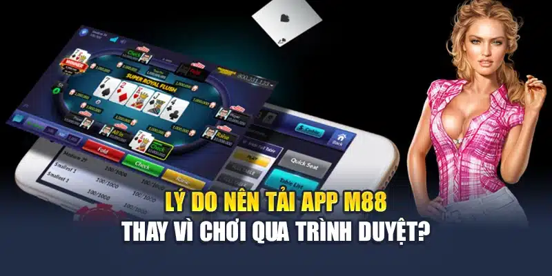 Tải App M88 1 Lý do nên tải app M88 thay vì chơi qua trình duyệt?