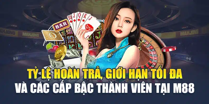 Live Casino Club M88 Hoàn Trả Chơi Càng Nhiều Càng Lợi 2 Tỷ lệ hoàn trả, giới hạn tối đa và các cấp bậc thành viên tại M 88
